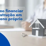 Como financiar construção em terreno próprio
