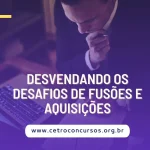 Desvendando os Desafios de Fusões e Aquisições