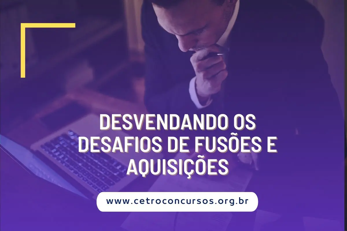 Desvendando os Desafios de Fusões e Aquisições